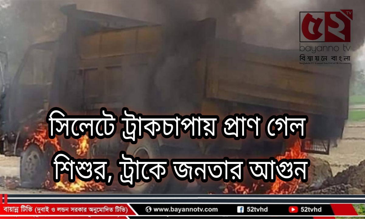 সিলেটে ট্রাকচাপায় প্রাণ গেল শিশুর, ট্রাকে জনতার আগুন