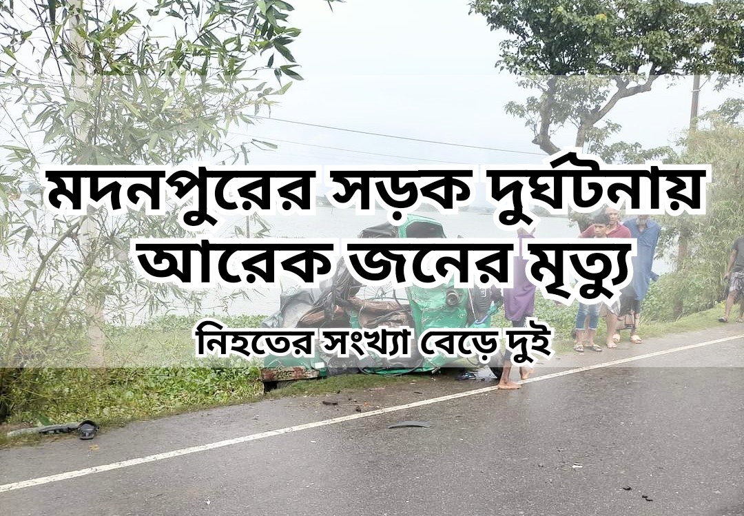 মদনপুরের সড়ক দুর্ঘটনায় আরেকজনের মৃত্যু