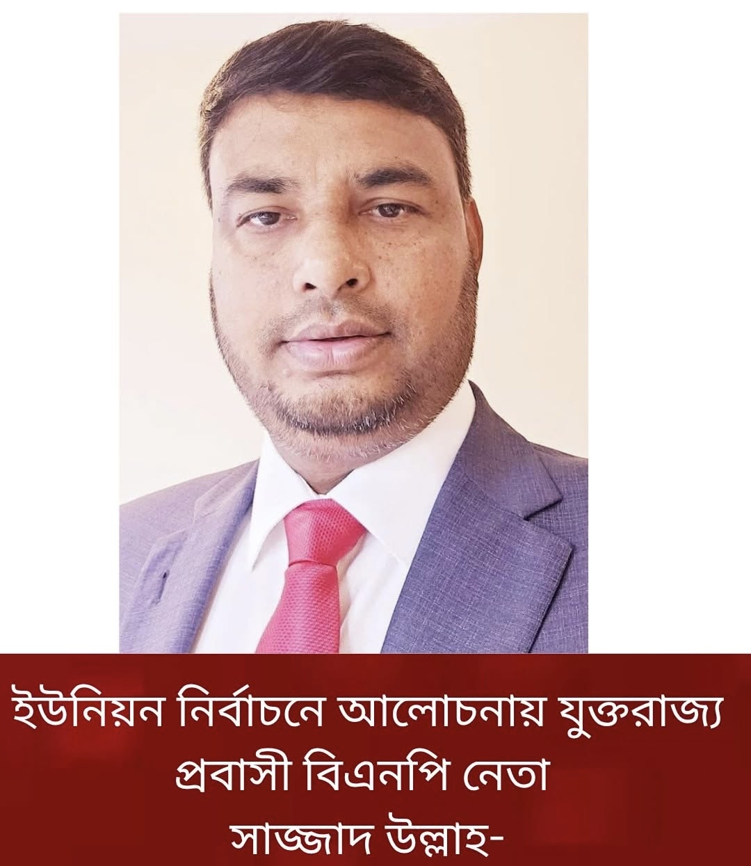 ইউনিয়ন নির্বাচনে আলোচনায় যুক্তরাজ্য প্রবাসী বিএনপি নেতা সাজ্জাদ উল্লাহ